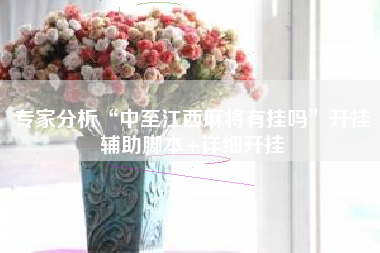 专家分析“中至江西麻将有挂吗”开挂辅助脚本+详细开挂