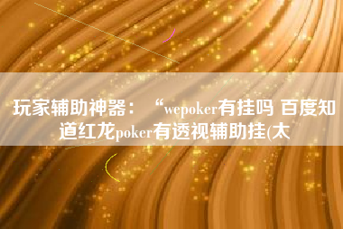 玩家辅助神器：“wepoker有挂吗 百度知道红龙poker有透视辅助挂(太