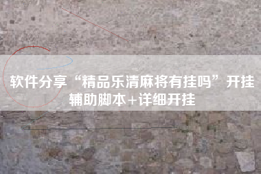 软件分享“精品乐清麻将有挂吗”开挂辅助脚本+详细开挂