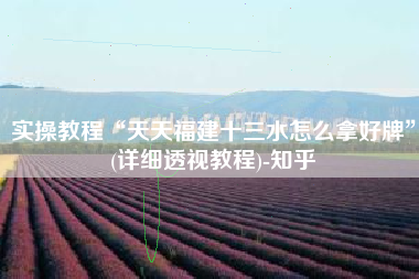 实操教程“天天福建十三水怎么拿好牌”(详细透视教程)-知乎