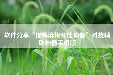 软件分享“捉鸡麻将开挂神器	”科技辅助神器手机版