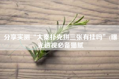 分享实测“大秦扑克拼三张有挂吗	”(曝光透视必备猫腻