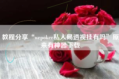教程分享“wepoker私人局透视挂有吗”原来有神器下载
