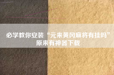 必学教你安装“元来黄冈麻将有挂吗	”原来有神器下载