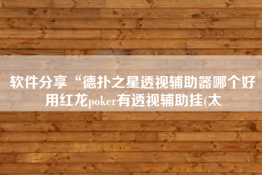 软件分享“德扑之星透视辅助器哪个好用红龙poker有透视辅助挂(太