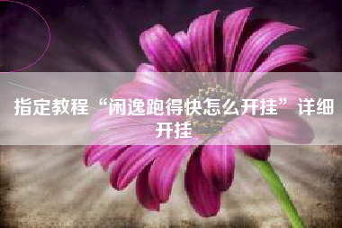 指定教程“闲逸跑得快怎么开挂	”详细开挂