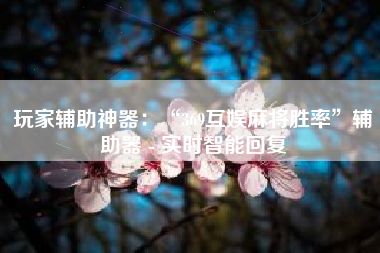 玩家辅助神器：“369互娱麻将胜率	”辅助器 - 实时智能回复