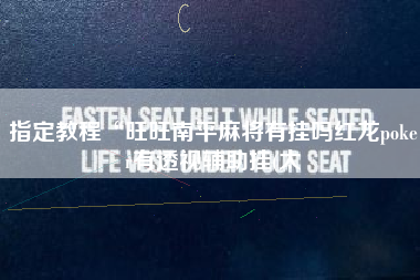 指定教程“旺旺南平麻将有挂吗红龙poker有透视辅助挂(太