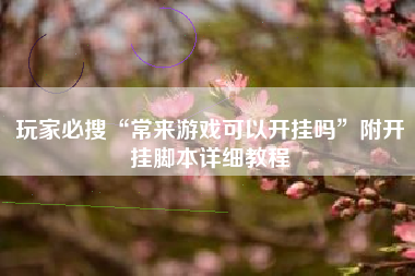 玩家必搜“常来游戏可以开挂吗	”附开挂脚本详细教程