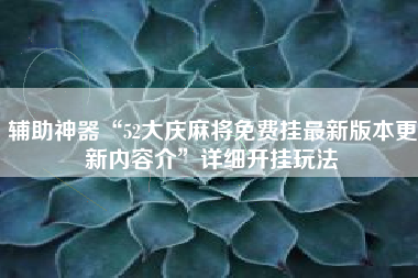 辅助神器“52大庆麻将免费挂最新版本更新内容介”详细开挂玩法