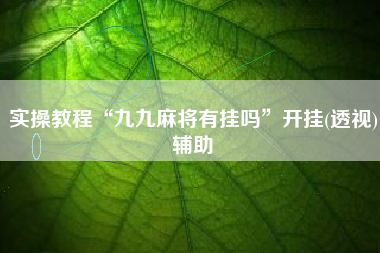 实操教程“九九麻将有挂吗	”开挂(透视)辅助