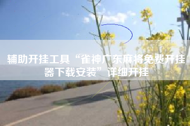 辅助开挂工具“雀神广东麻将免费开挂器下载安装”详细开挂