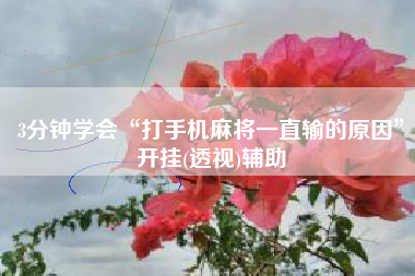 3分钟学会“打手机麻将一直输的原因”开挂(透视)辅助