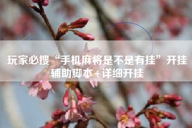 玩家必搜“手机麻将是不是有挂”开挂辅助脚本+详细开挂