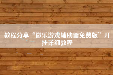 教程分享“微乐游戏辅助器免费版	”开挂详细教程