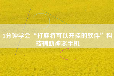 3分钟学会“打麻将可以开挂的软件”科技辅助神器手机