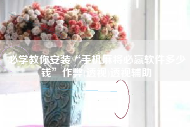 必学教你安装“手机麻将必赢软件多少钱”作弊(透视)透视辅助