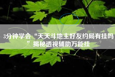 3分钟学会“天天斗地主好友约局有挂吗”揭秘透视辅助万能挂