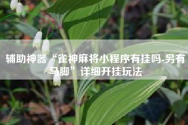 辅助神器“雀神麻将小程序有挂吗-另有马脚”详细开挂玩法