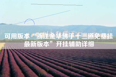 可用版本“浙江金华佛手十三道免费挂最新版本”开挂辅助详细
