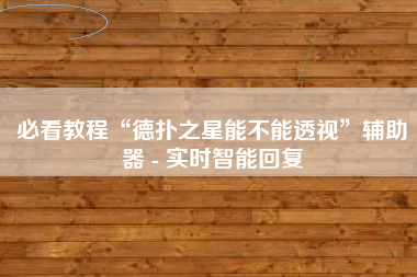 必看教程“德扑之星能不能透视”辅助器 - 实时智能回复