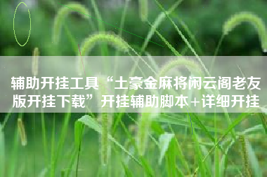 辅助开挂工具“土豪金麻将闲云阁老友版开挂下载”开挂辅助脚本+详细开挂