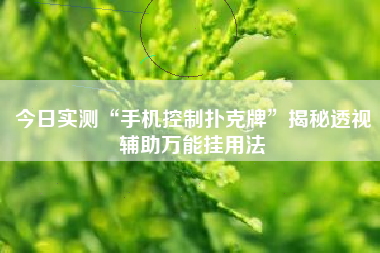 今日实测“手机控制扑克牌	”揭秘透视辅助万能挂用法