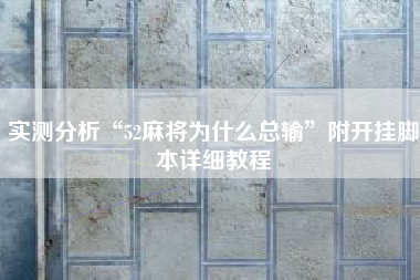 实测分析“52麻将为什么总输”附开挂脚本详细教程