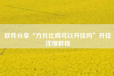 软件分享“方片比鸡可以开挂吗”开挂详细教程