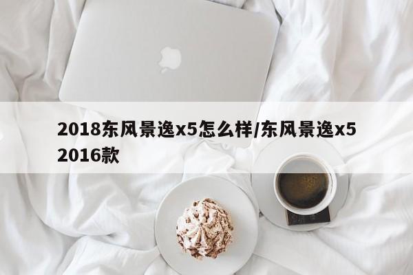 2018东风景逸x5怎么样/东风景逸x52016款