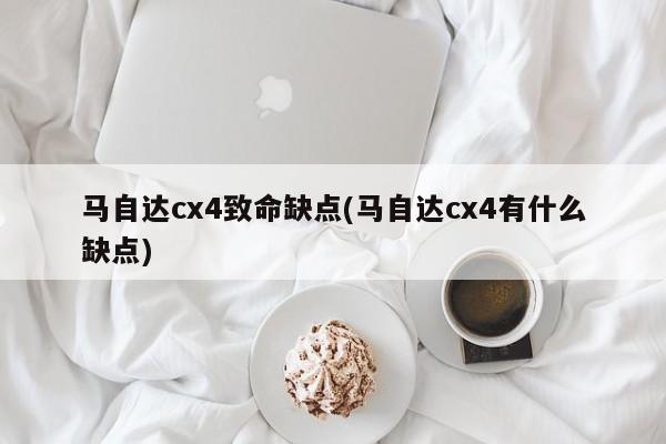 马自达cx4致命缺点(马自达cx4有什么缺点)