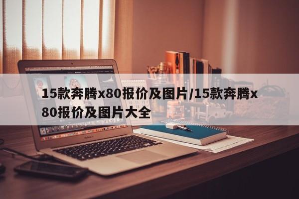 15款奔腾x80报价及图片/15款奔腾x80报价及图片大全