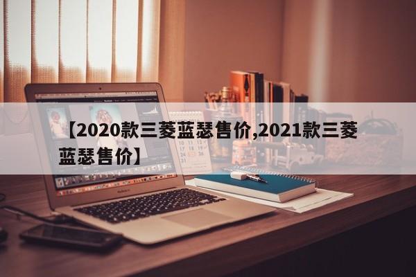 【2020款三菱蓝瑟售价,2021款三菱蓝瑟售价】