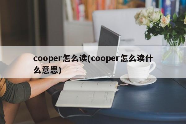 cooper怎么读(cooper怎么读什么意思)