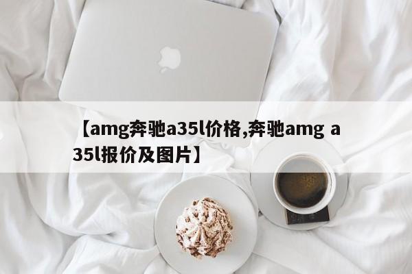 【amg奔驰a35l价格,奔驰amg a35l报价及图片】