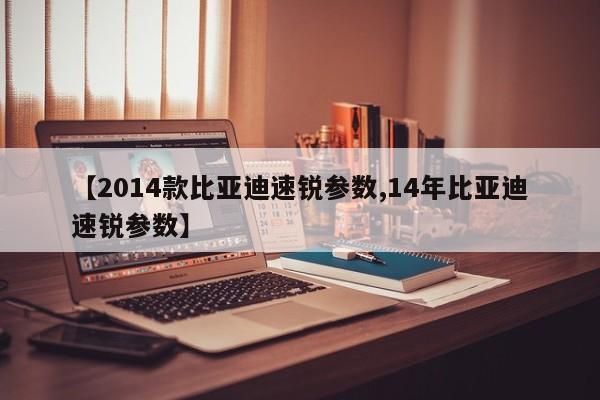 【2014款比亚迪速锐参数,14年比亚迪速锐参数】
