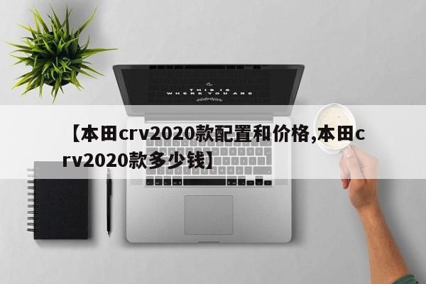 【本田crv2020款配置和价格,本田crv2020款多少钱】