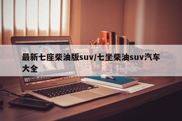 最新七座柴油版suv/七坐柴油suv汽车大全