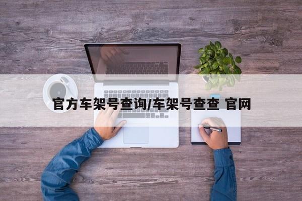 官方车架号查询/车架号查查 官网