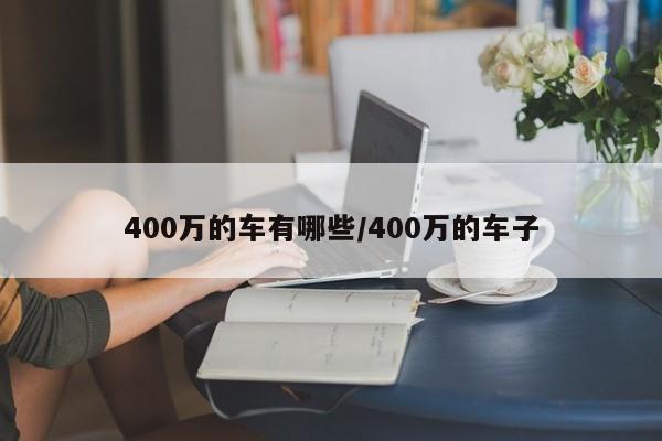 400万的车有哪些/400万的车子