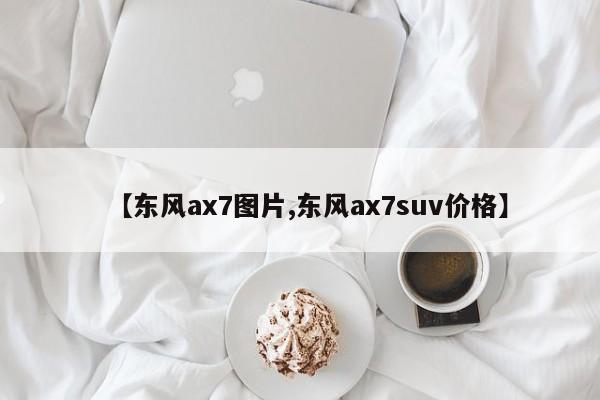 【东风ax7图片,东风ax7suv价格】