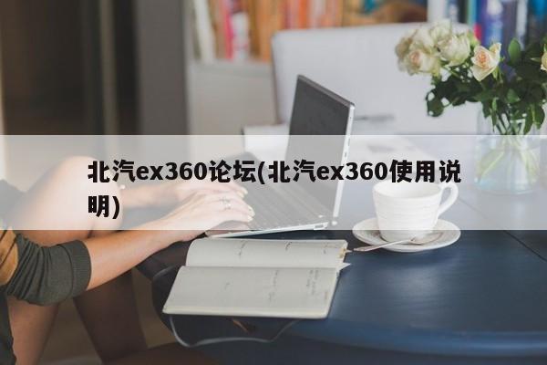北汽ex360论坛(北汽ex360使用说明)