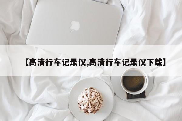 【高清行车记录仪,高清行车记录仪下载】