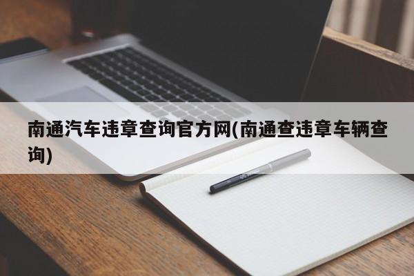 南通汽车违章查询官方网(南通查违章车辆查询)