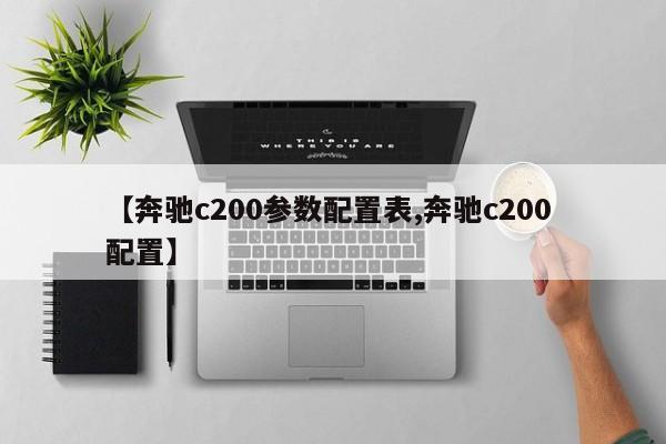 【奔驰c200参数配置表,奔驰c200 配置】
