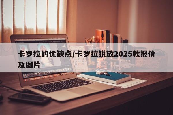卡罗拉的优缺点/卡罗拉锐放2025款报价及图片