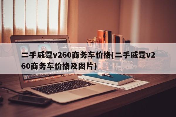 二手威霆v260商务车价格(二手威霆v260商务车价格及图片)