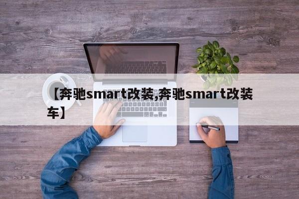 【奔驰smart改装,奔驰smart改装车】