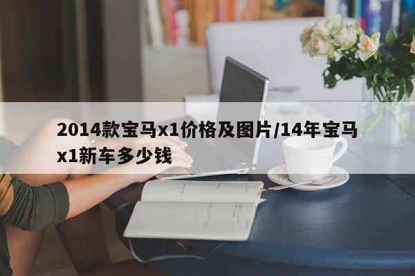 2014款宝马x1价格及图片/14年宝马x1新车多少钱