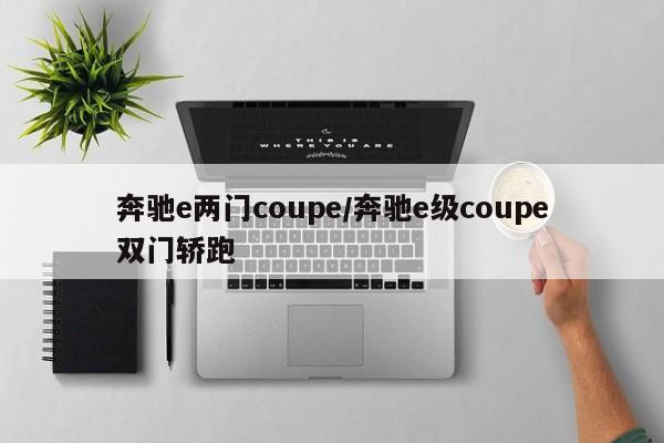 奔驰e两门coupe/奔驰e级coupe双门轿跑